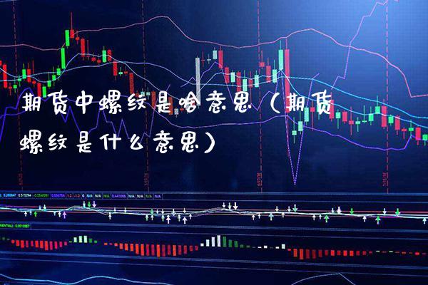 期货中螺纹是啥意思（期货螺纹是什么意思）_https://www.boyangwujin.com_纳指期货_第1张