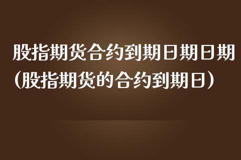 股指期货合约到期日期日期(股指期货的合约到期日)_https://www.boyangwujin.com_黄金期货_第1张