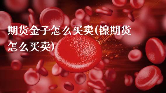期货金子怎么买卖(镍期货怎么买卖)_https://www.boyangwujin.com_期货直播间_第1张