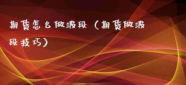 期货怎么做波段（期货做波段技巧）_https://www.boyangwujin.com_黄金期货_第1张