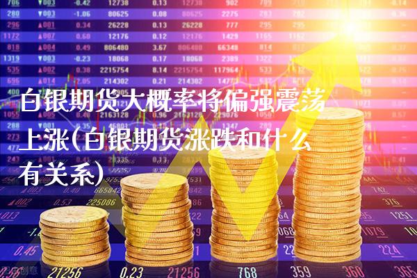 白银期货大概率将偏强震荡上涨(白银期货涨跌和什么有关系)_https://www.boyangwujin.com_内盘期货_第1张