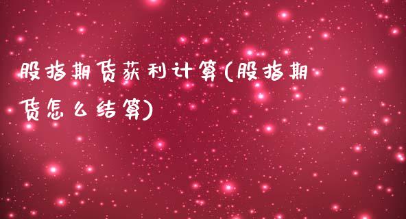股指期货获利计算(股指期货怎么结算)_https://www.boyangwujin.com_期货直播间_第1张