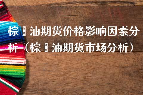 棕榈油期货价格影响因素分析（棕榈油期货市场分析）