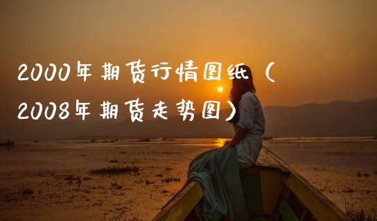 2000年期货行情图纸（2008年期货走势图）