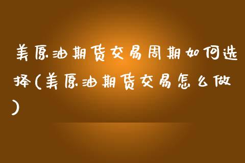 美原油期货交易周期如何选择(美原油期货交易怎么做)_https://www.boyangwujin.com_恒生指数_第1张
