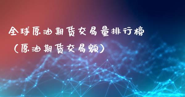 全球原油期货交易量排行榜（原油期货交易额）_https://www.boyangwujin.com_原油期货_第1张