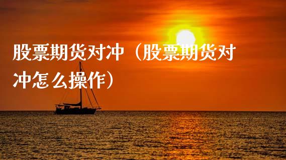 股票期货对冲（股票期货对冲怎么操作）_https://www.boyangwujin.com_期货直播间_第1张