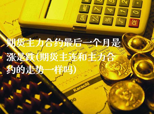 期货主力合约最后一个月是涨是跌(期货主连和主力合约的走势一样吗)_https://www.boyangwujin.com_纳指期货_第1张