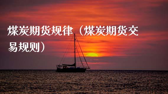 煤炭期货规律（煤炭期货交易规则）_https://www.boyangwujin.com_期货直播间_第1张