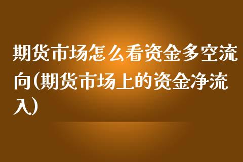 期货市场怎么看资金多空流向(期货市场上的资金净流入)_https://www.boyangwujin.com_期货开户_第1张