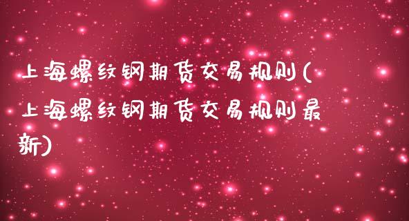 上海螺纹钢期货交易规则(上海螺纹钢期货交易规则最新)_https://www.boyangwujin.com_期货直播间_第1张