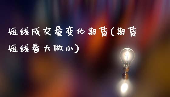 短线成交量变化期货(期货短线看大做小)