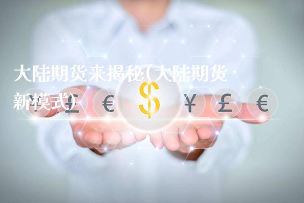 大陆期货来揭秘(大陆期货新模式)_https://www.boyangwujin.com_期货科普_第1张