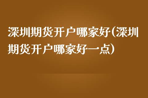 深圳期货开户哪家好(深圳期货开户哪家好一点)_https://www.boyangwujin.com_原油期货_第1张