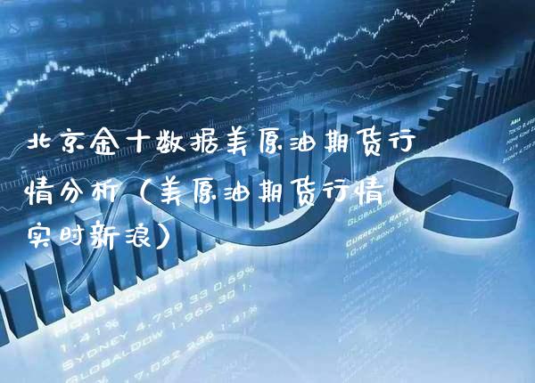 北京金十数据美原油期货行情分析（美原油期货行情 实时新浪）_https://www.boyangwujin.com_期货直播间_第1张
