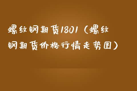螺纹钢期货1801（螺纹钢期货价格行情走势图）_https://www.boyangwujin.com_期货直播间_第1张