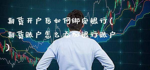 期货开户后如何绑定银行(期货账户怎么添加银行账户)