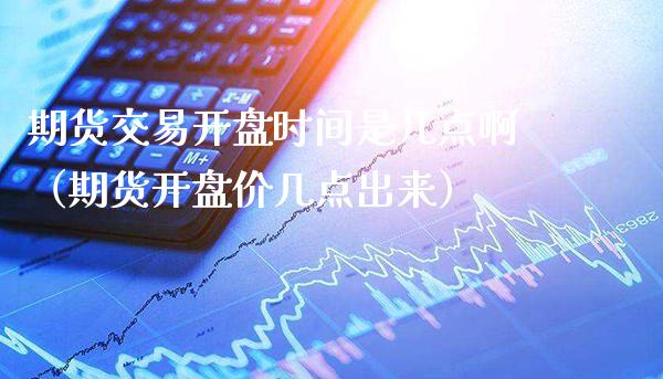 期货交易开盘时间是几点啊（期货开盘价几点出来）_https://www.boyangwujin.com_黄金期货_第1张
