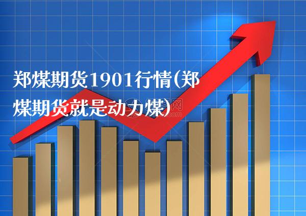 郑煤期货1901行情(郑煤期货就是动力煤)_https://www.boyangwujin.com_期货直播间_第1张