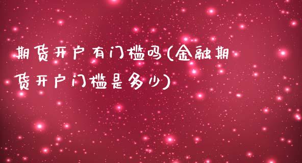 期货开户有门槛吗(金融期货开户门槛是多少)_https://www.boyangwujin.com_期货直播间_第1张