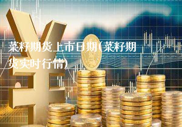 菜籽期货上市日期(菜籽期货实时行情)_https://www.boyangwujin.com_期货直播间_第1张