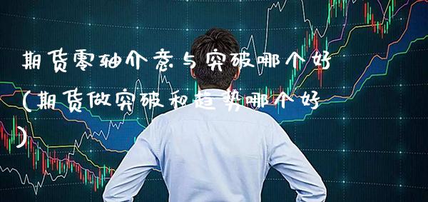 期货零轴介意与突破哪个好(期货做突破和趋势哪个好)
