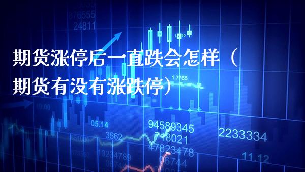 期货涨停后一直跌会怎样（期货有没有涨跌停）_https://www.boyangwujin.com_期货直播间_第1张