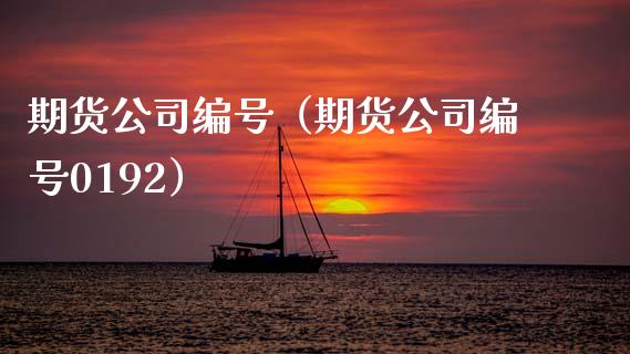 期货公司编号（期货公司编号0192）_https://www.boyangwujin.com_期货直播间_第1张