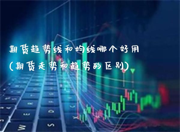 期货趋势线和均线哪个好用(期货走势和趋势的区别)_https://www.boyangwujin.com_恒指期货_第1张