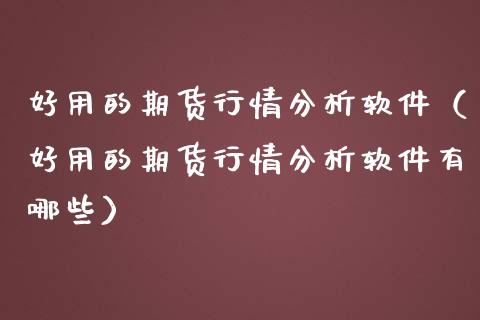 好用的期货行情分析软件（好用的期货行情分析软件有哪些）_https://www.boyangwujin.com_期货直播间_第1张