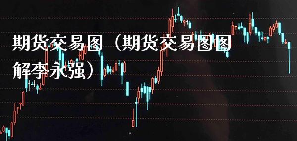 期货交易图（期货交易图图解李永强）_https://www.boyangwujin.com_原油期货_第1张