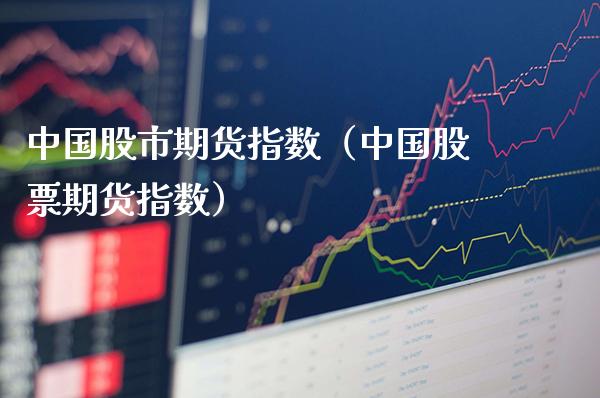 中国股市期货指数（中国股票期货指数）_https://www.boyangwujin.com_黄金期货_第1张