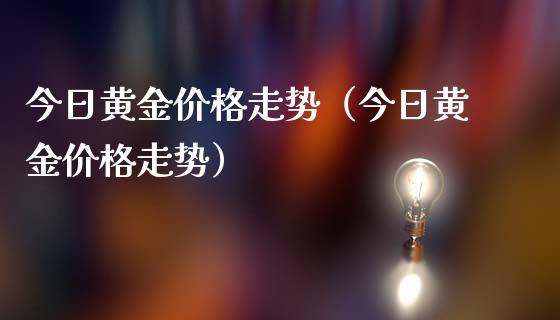 今日黄金价格走势（今日黄金价格走势）