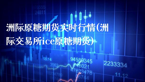 洲际原糖期货实时行情(洲际交易所ice原糖期货)_https://www.boyangwujin.com_恒指期货_第1张