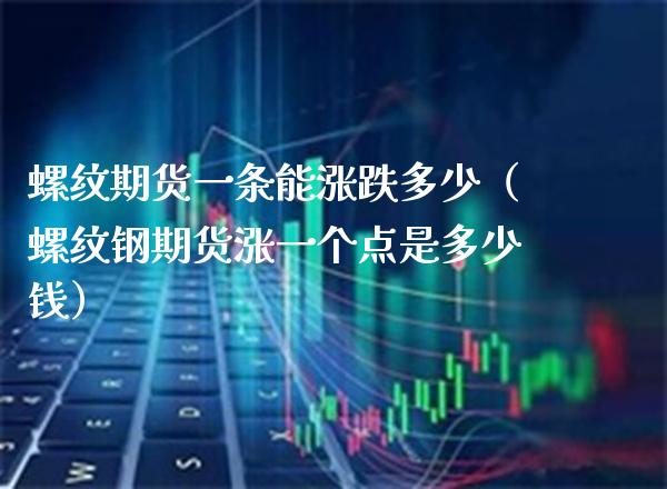 螺纹期货一条能涨跌多少（螺纹钢期货涨一个点是多少钱）