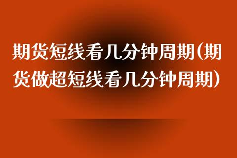 期货短线看几分钟周期(期货做超短线看几分钟周期)_https://www.boyangwujin.com_白银期货_第1张