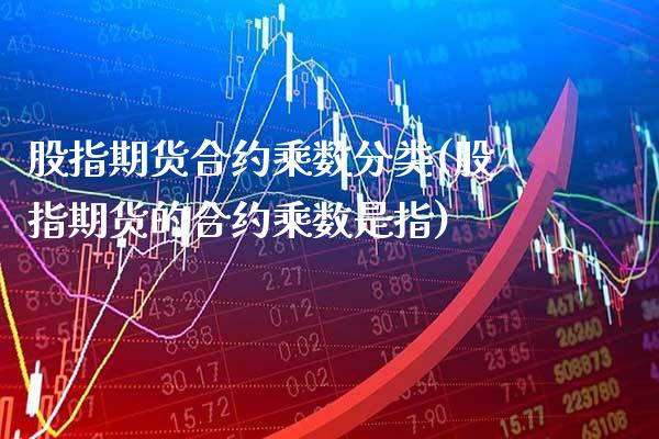 股指期货合约乘数分类(股指期货的合约乘数是指)_https://www.boyangwujin.com_内盘期货_第1张