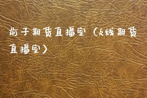 前子期货直播室（k线期货直播室）