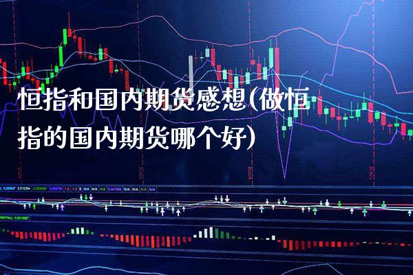 恒指和国内期货感想(做恒指的国内期货哪个好)_https://www.boyangwujin.com_内盘期货_第1张