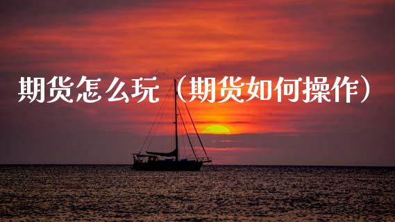 期货怎么玩（期货如何操作）_https://www.boyangwujin.com_道指期货_第1张