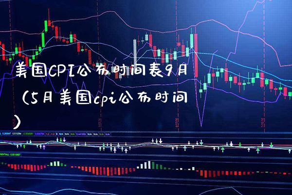 美国CPI公布时间表9月（5月美国cpi公布时间）_https://www.boyangwujin.com_恒生指数_第1张