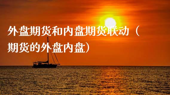 外盘期货和内盘期货联动（期货的外盘内盘）