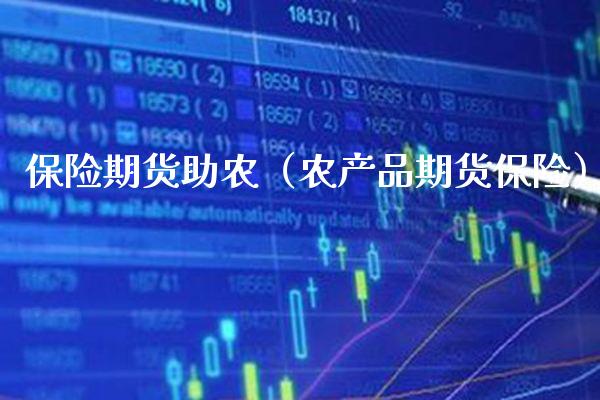 保险期货助农（农产品期货保险）_https://www.boyangwujin.com_期货直播间_第1张