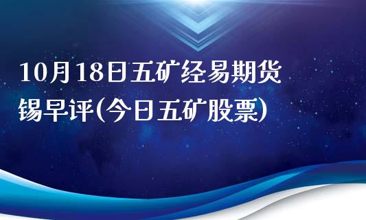 10月18日五矿经易期货锡早评(今日五矿股票)_https://www.boyangwujin.com_恒生指数_第1张