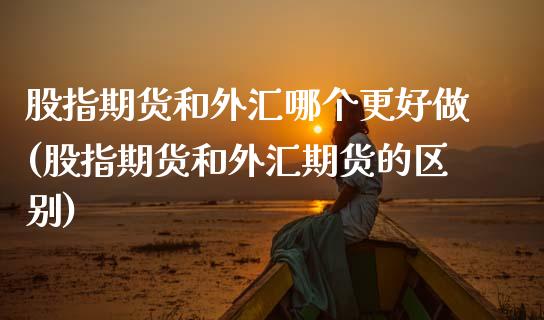 股指期货和外汇哪个更好做(股指期货和外汇期货的区别)
