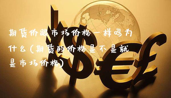 期货价跟市场价格一样吗为什么(期货的价格是不是就是市场价格)