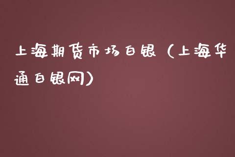 上海期货市场白银（上海华通白银网）_https://www.boyangwujin.com_黄金期货_第1张