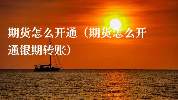 期货怎么开通（期货怎么开通银期转账）