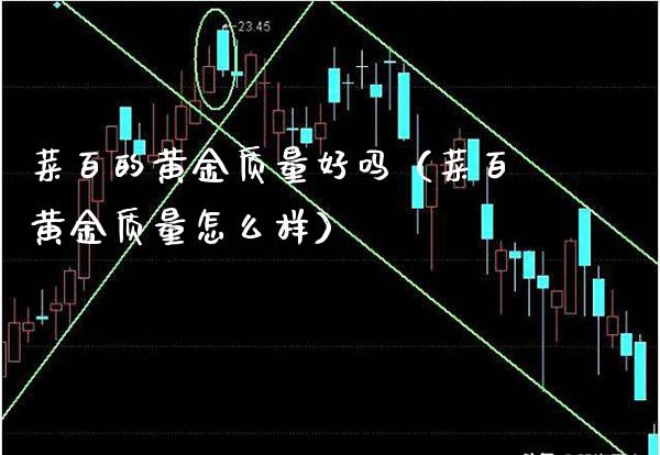 菜百的黄金质量好吗（菜百黄金质量怎么样）_https://www.boyangwujin.com_期货直播间_第1张