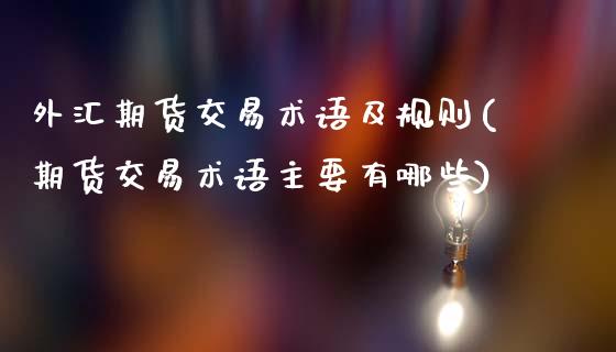 外汇期货交易术语及规则(期货交易术语主要有哪些)